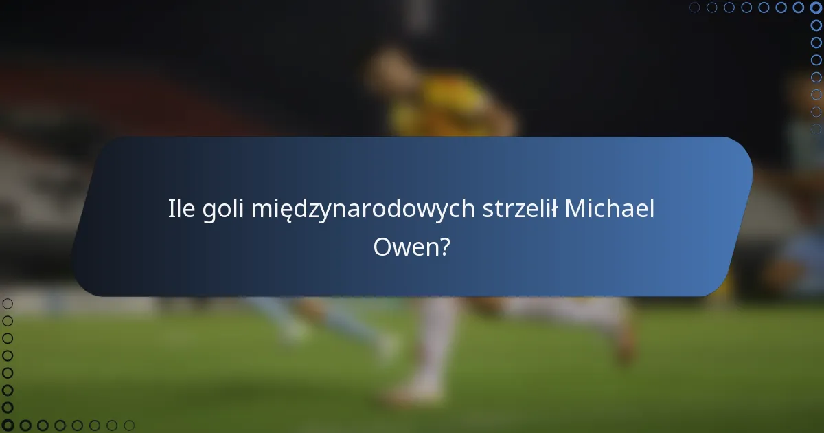 Ile goli międzynarodowych strzelił Michael Owen?