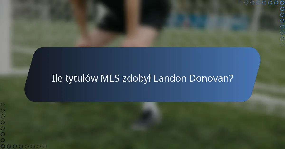 Ile tytułów MLS zdobył Landon Donovan?