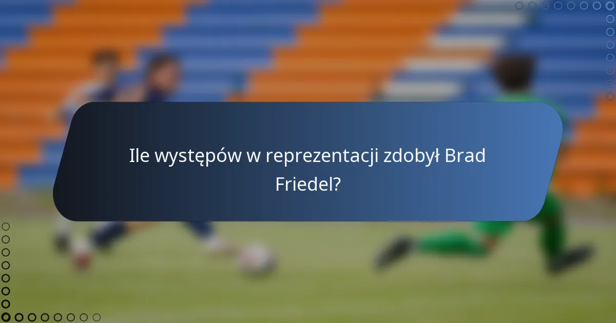 Ile występów w reprezentacji zdobył Brad Friedel?