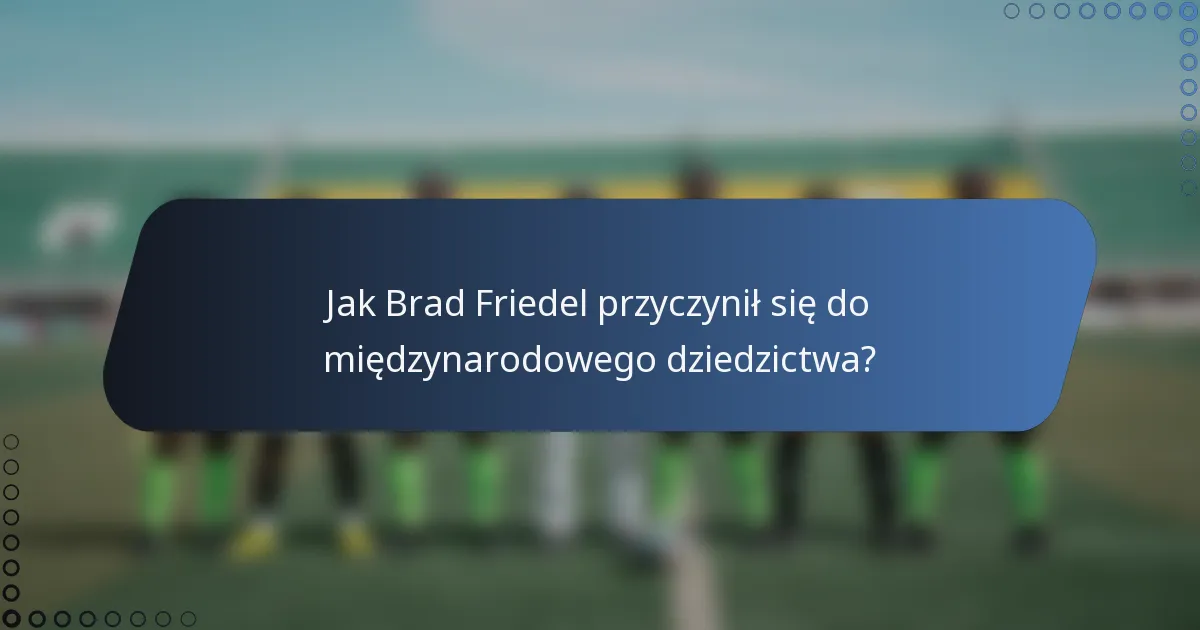 Jak Brad Friedel przyczynił się do międzynarodowego dziedzictwa?