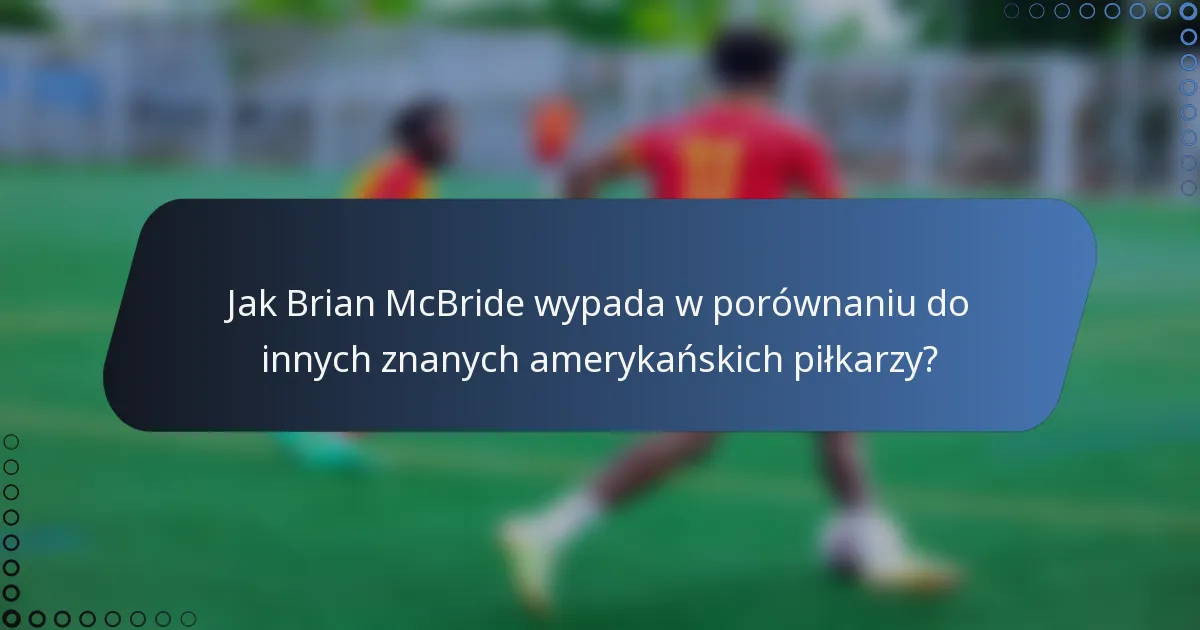 Jak Brian McBride wypada w porównaniu do innych znanych amerykańskich piłkarzy?
