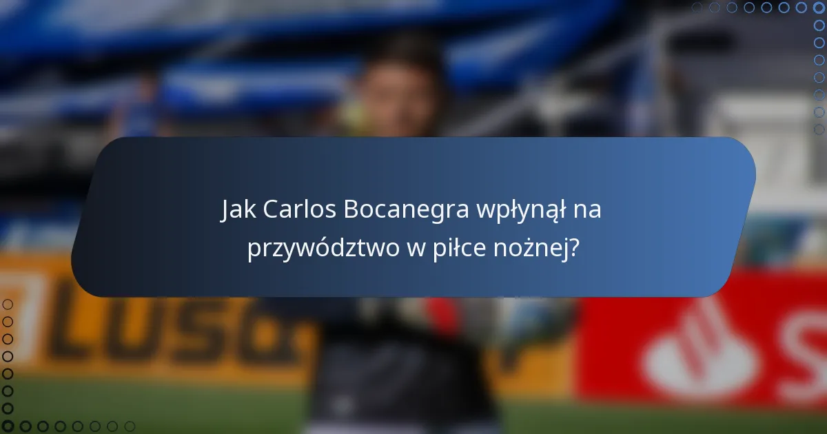 Jak Carlos Bocanegra wpłynął na przywództwo w piłce nożnej?
