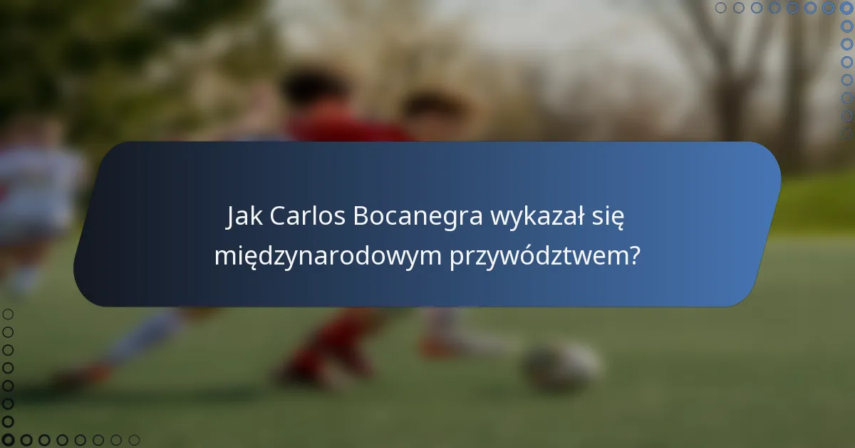 Jak Carlos Bocanegra wykazał się międzynarodowym przywództwem?