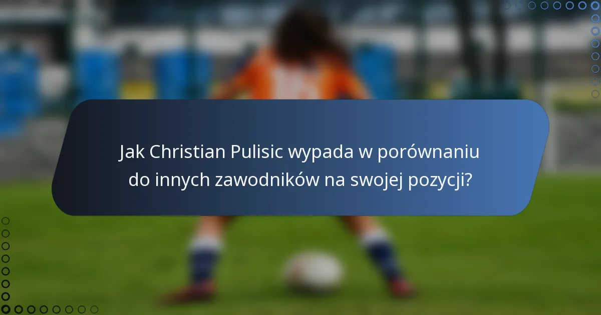 Jak Christian Pulisic wypada w porównaniu do innych zawodników na swojej pozycji?