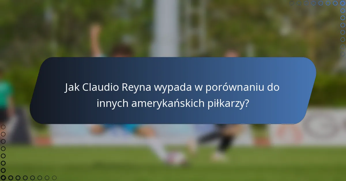 Jak Claudio Reyna wypada w porównaniu do innych amerykańskich piłkarzy?