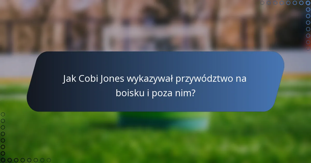 Jak Cobi Jones wykazywał przywództwo na boisku i poza nim?