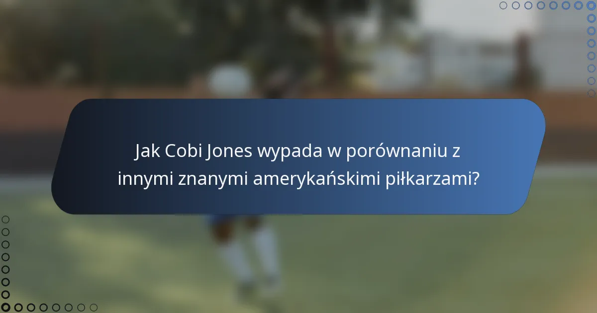 Jak Cobi Jones wypada w porównaniu z innymi znanymi amerykańskimi piłkarzami?