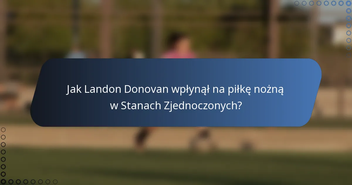 Jak Landon Donovan wpłynął na piłkę nożną w Stanach Zjednoczonych?