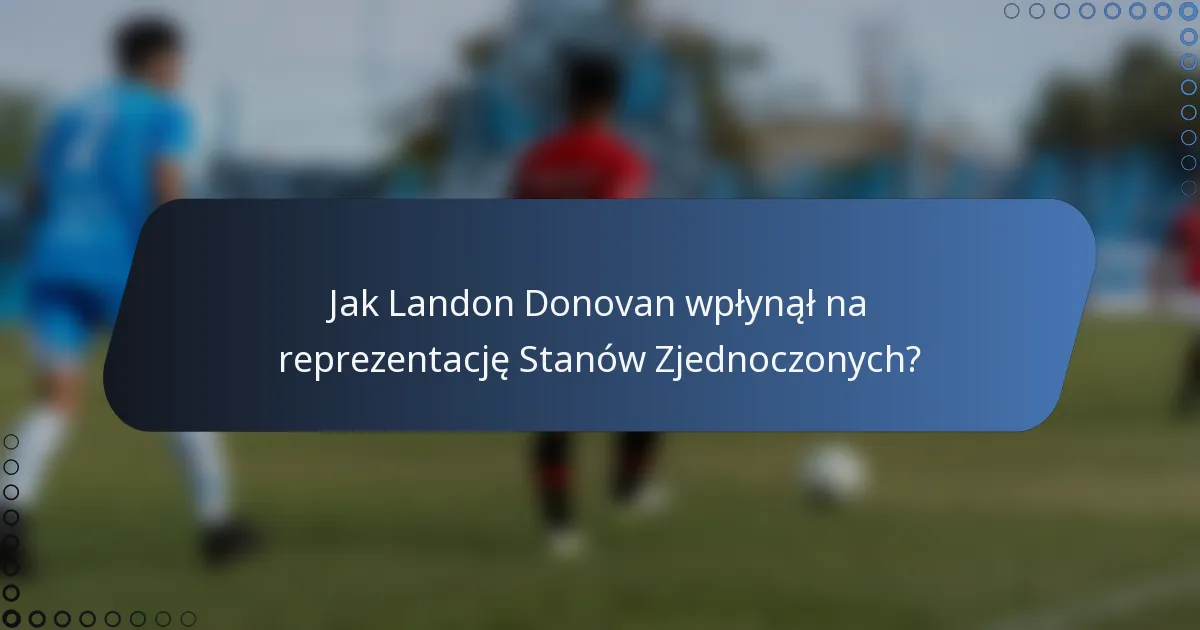 Jak Landon Donovan wpłynął na reprezentację Stanów Zjednoczonych?