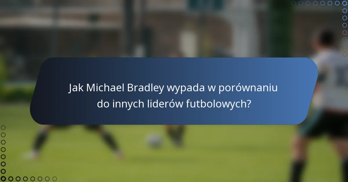 Jak Michael Bradley wypada w porównaniu do innych liderów futbolowych?