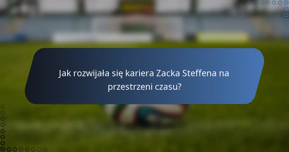 Jak rozwijała się kariera Zacka Steffena na przestrzeni czasu?