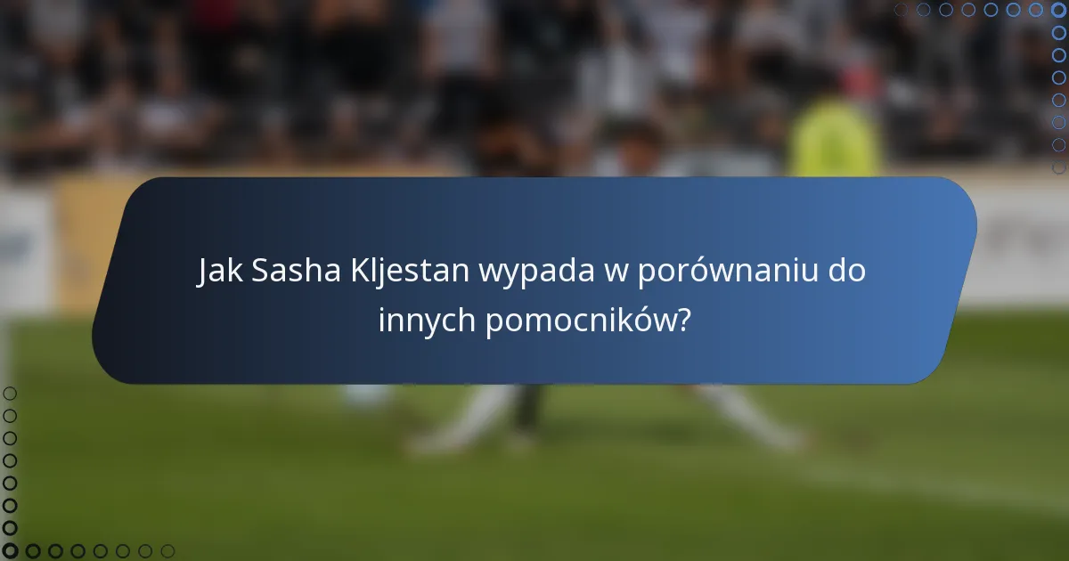 Jak Sasha Kljestan wypada w porównaniu do innych pomocników?