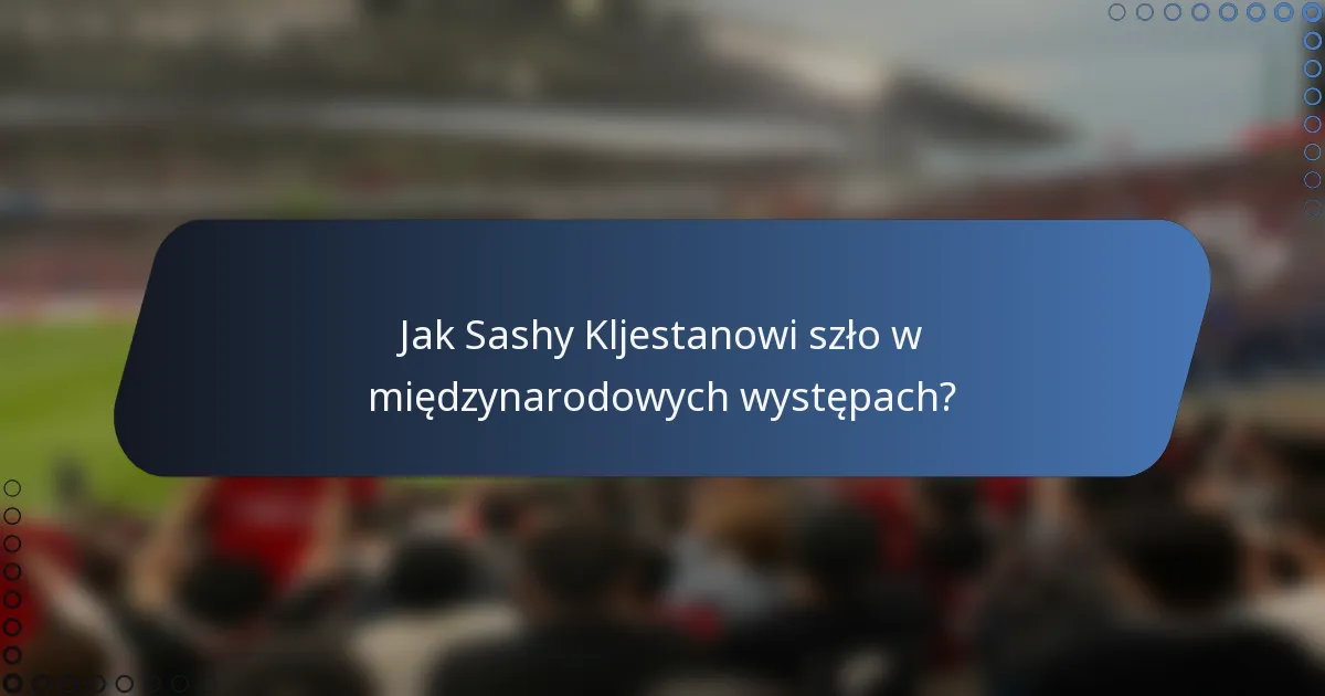 Jak Sashy Kljestanowi szło w międzynarodowych występach?