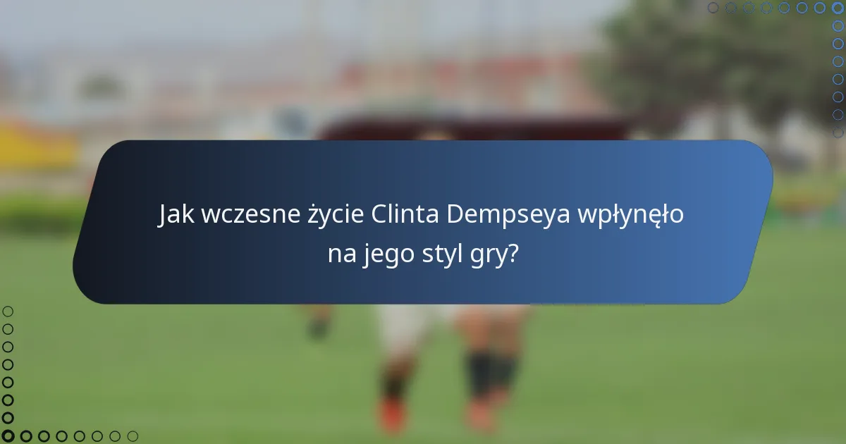 Jak wczesne życie Clinta Dempseya wpłynęło na jego styl gry?