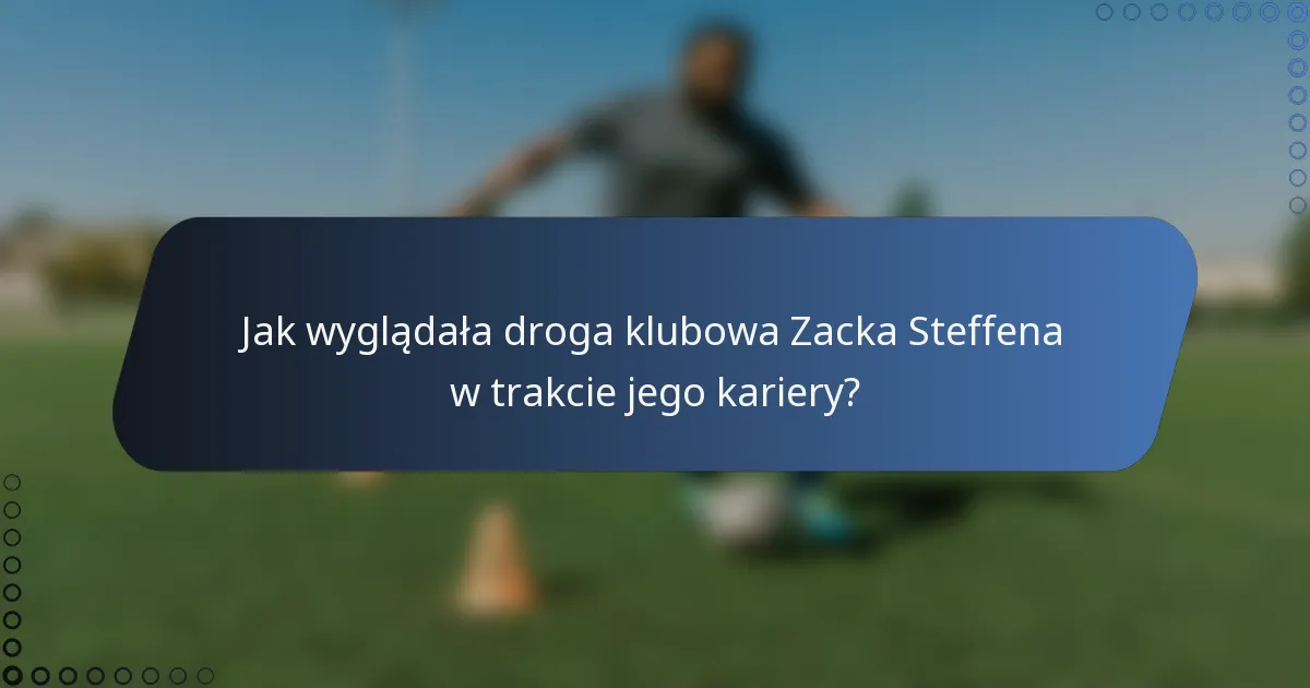 Jak wyglądała droga klubowa Zacka Steffena w trakcie jego kariery?
