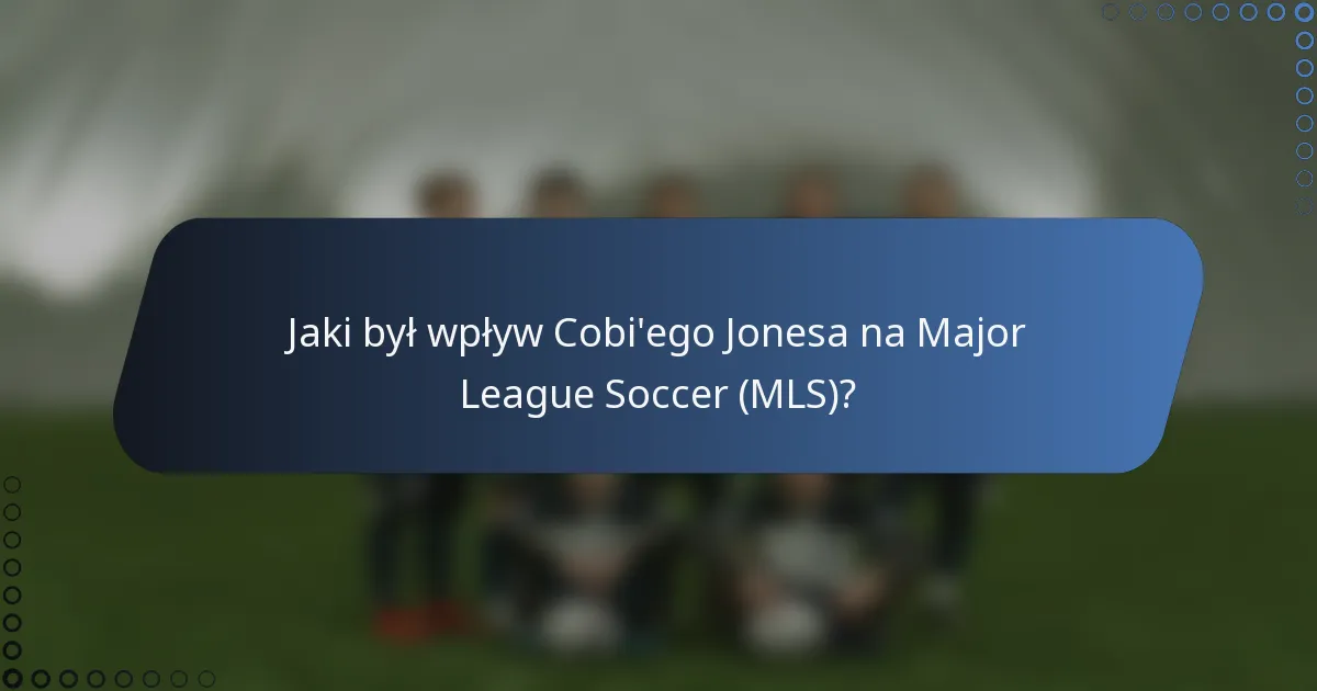 Jaki był wpływ Cobi'ego Jonesa na Major League Soccer (MLS)?