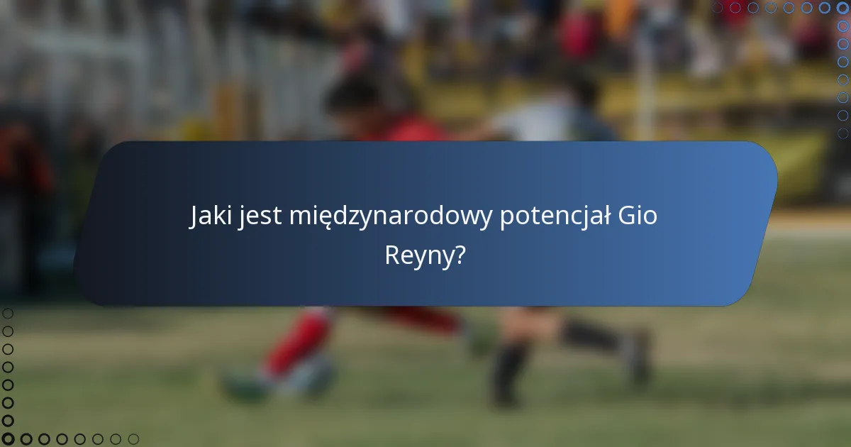 Jaki jest międzynarodowy potencjał Gio Reyny?