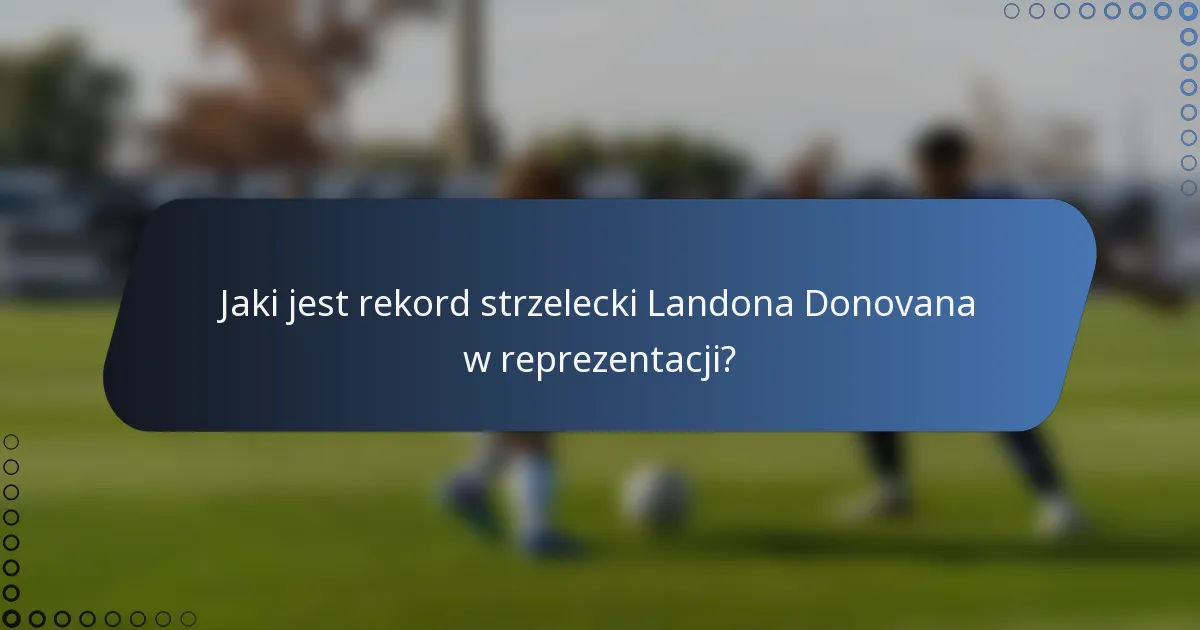 Jaki jest rekord strzelecki Landona Donovana w reprezentacji?