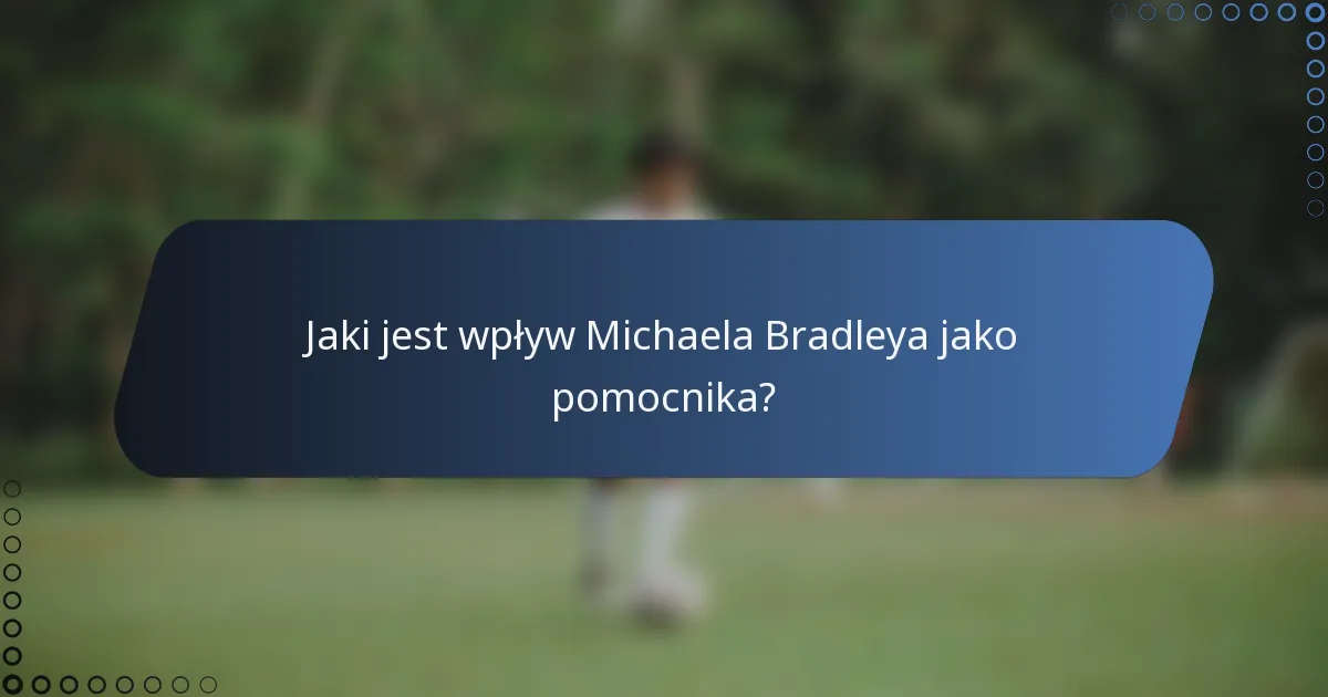 Jaki jest wpływ Michaela Bradleya jako pomocnika?