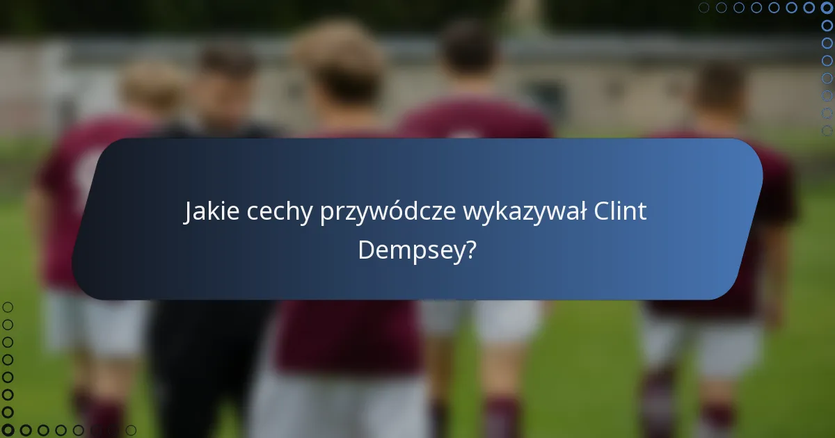 Jakie cechy przywódcze wykazywał Clint Dempsey?