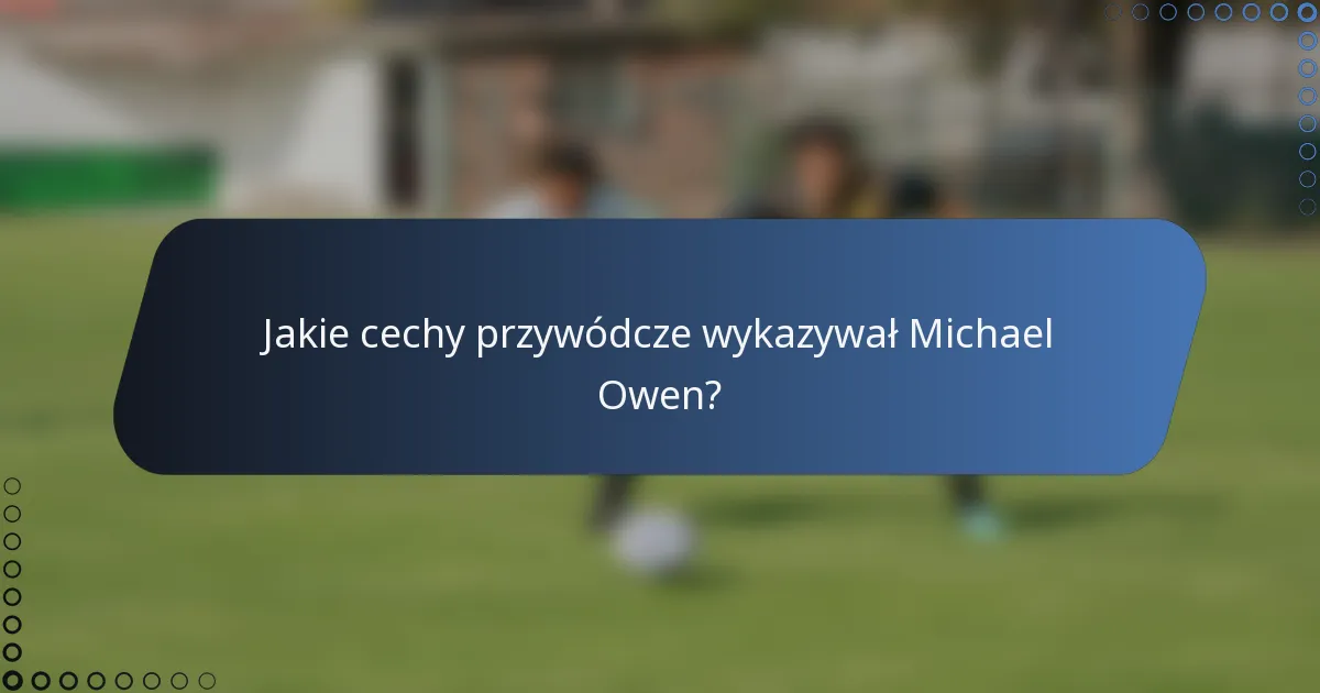 Jakie cechy przywódcze wykazywał Michael Owen?
