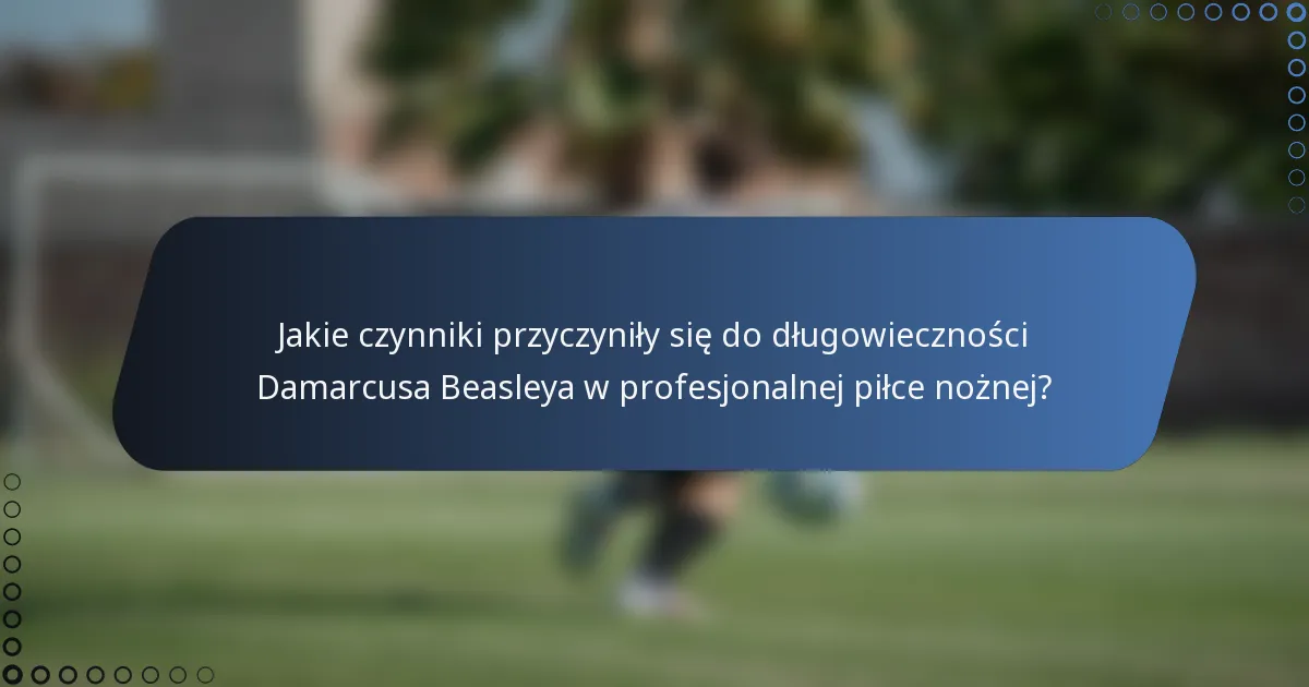 Jakie czynniki przyczyniły się do długowieczności Damarcusa Beasleya w profesjonalnej piłce nożnej?