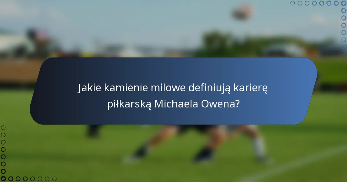 Jakie kamienie milowe definiują karierę piłkarską Michaela Owena?