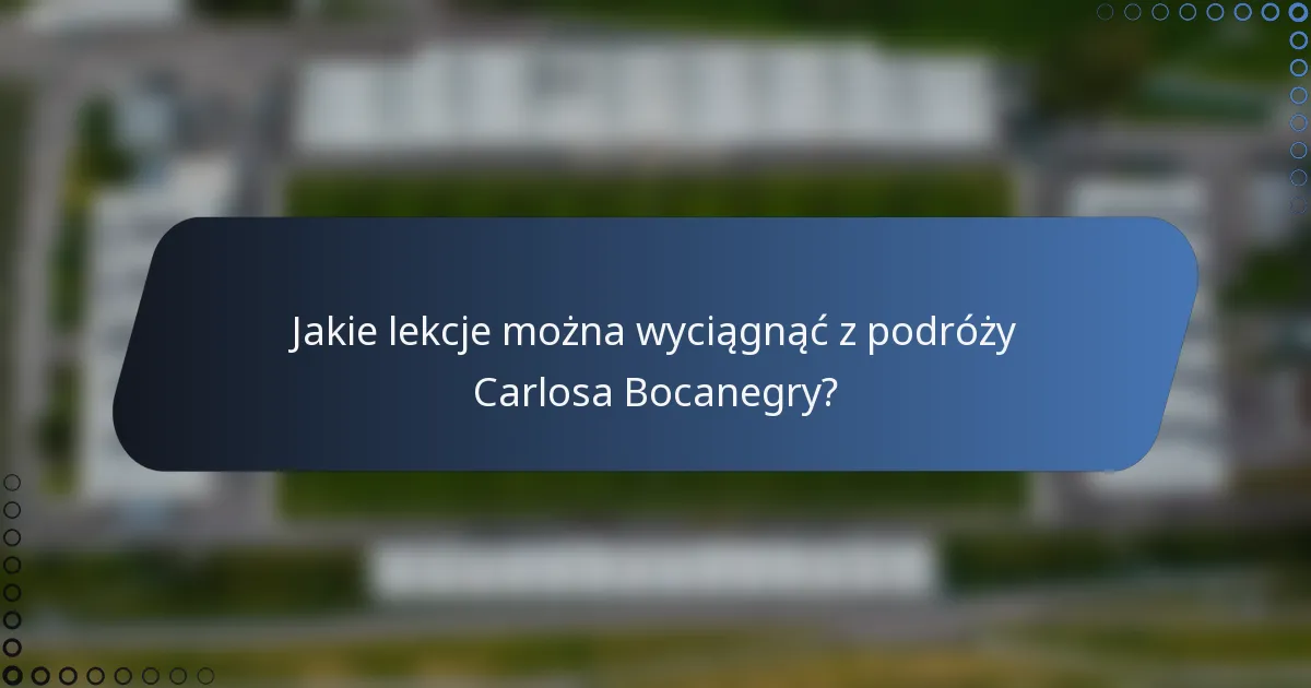 Jakie lekcje można wyciągnąć z podróży Carlosa Bocanegry?