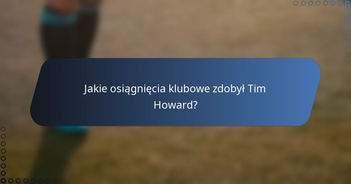 Jakie osiągnięcia klubowe zdobył Tim Howard?