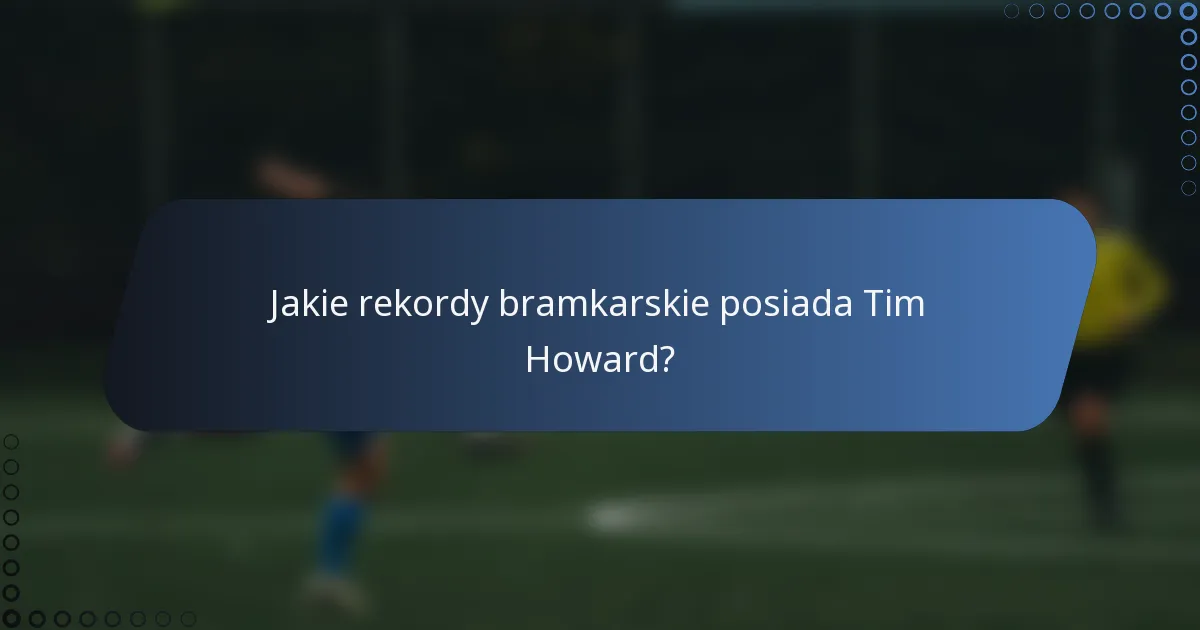 Jakie rekordy bramkarskie posiada Tim Howard?