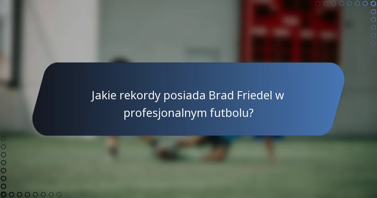 Jakie rekordy posiada Brad Friedel w profesjonalnym futbolu?