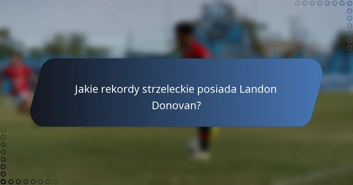 Jakie rekordy strzeleckie posiada Landon Donovan?