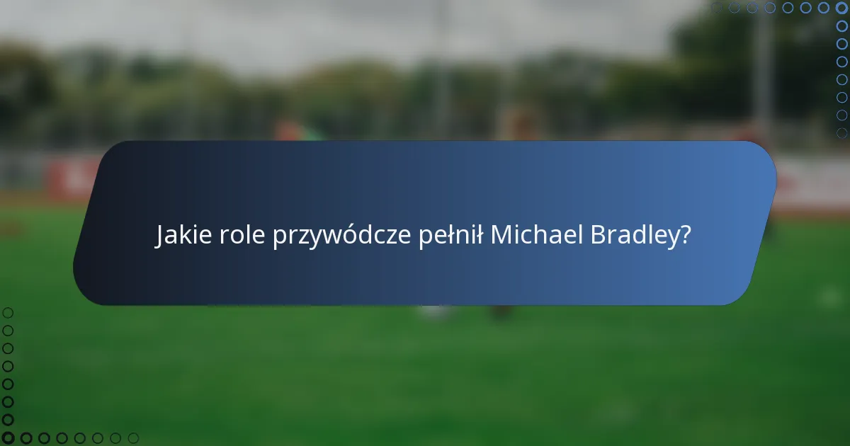 Jakie role przywódcze pełnił Michael Bradley?