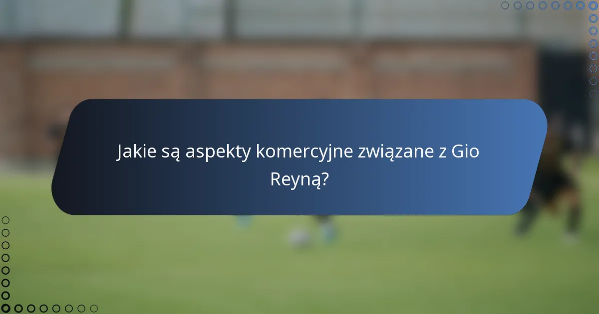 Jakie są aspekty komercyjne związane z Gio Reyną?