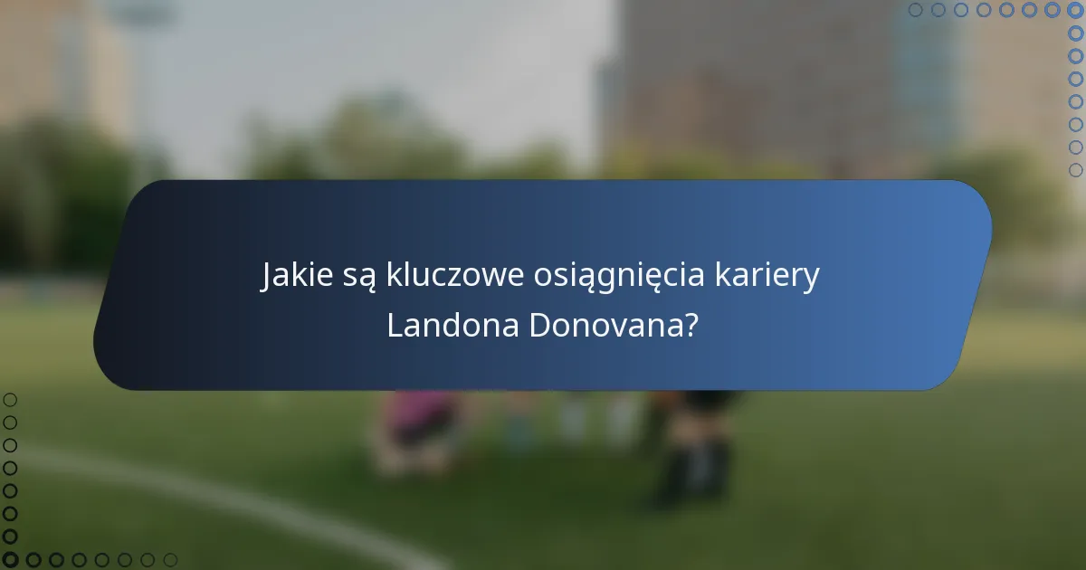 Jakie są kluczowe osiągnięcia kariery Landona Donovana?