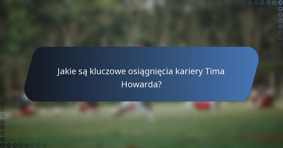 Jakie są kluczowe osiągnięcia kariery Tima Howarda?