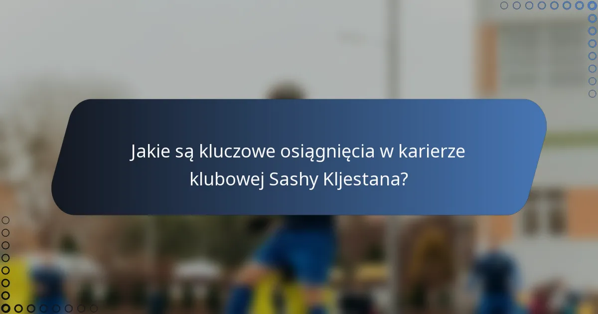 Jakie są kluczowe osiągnięcia w karierze klubowej Sashy Kljestana?