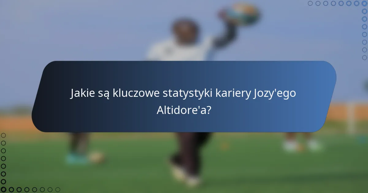 Jakie są kluczowe statystyki kariery Jozy'ego Altidore'a?