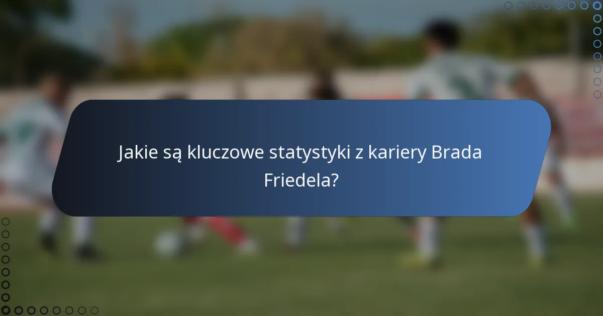Jakie są kluczowe statystyki z kariery Brada Friedela?