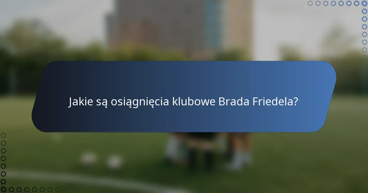 Jakie są osiągnięcia klubowe Brada Friedela?