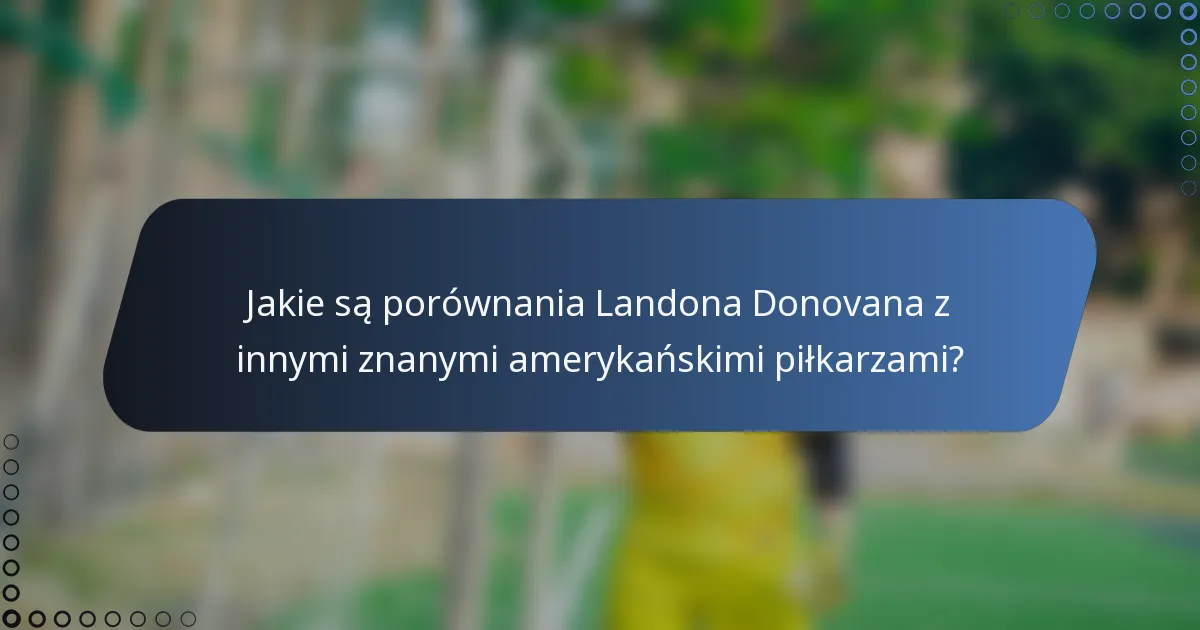 Jakie są porównania Landona Donovana z innymi znanymi amerykańskimi piłkarzami?