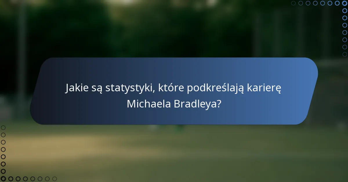 Jakie są statystyki, które podkreślają karierę Michaela Bradleya?