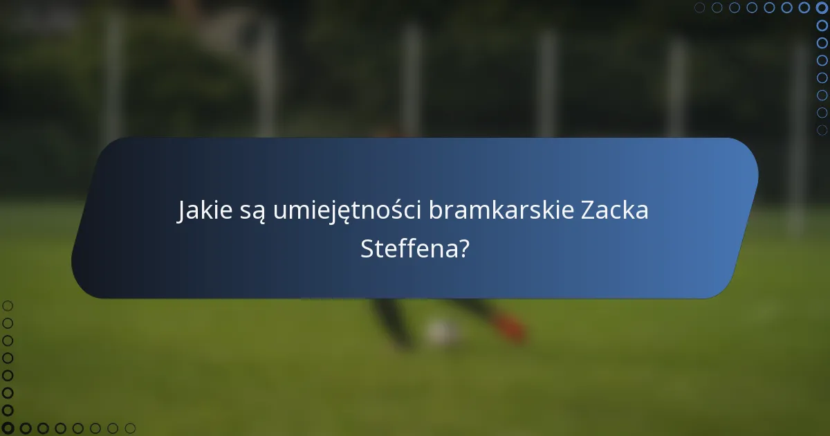 Jakie są umiejętności bramkarskie Zacka Steffena?
