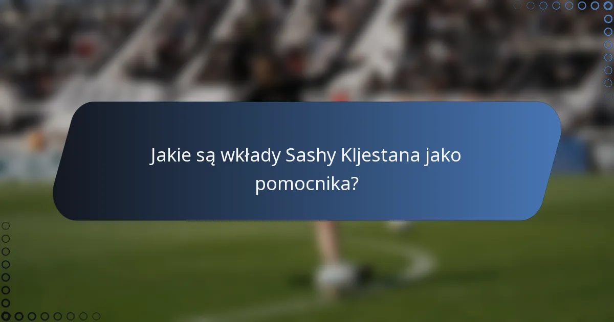 Jakie są wkłady Sashy Kljestana jako pomocnika?
