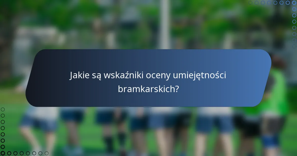 Jakie są wskaźniki oceny umiejętności bramkarskich?