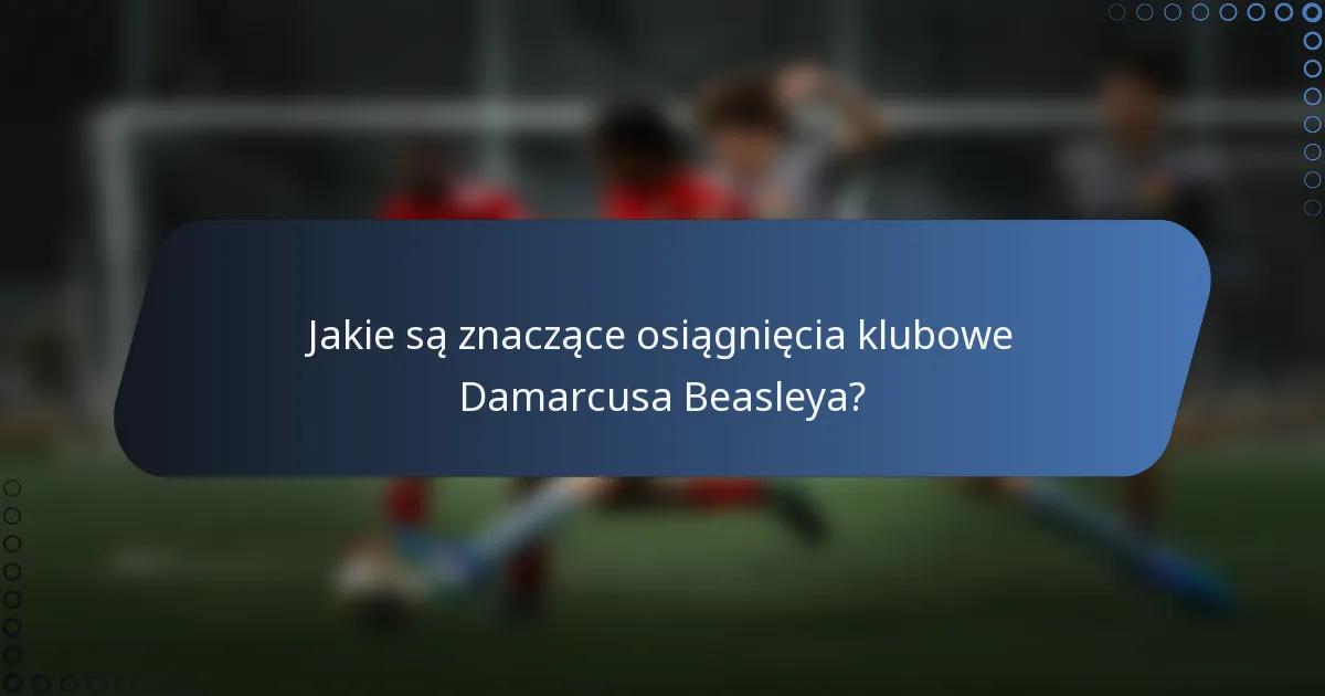 Jakie są znaczące osiągnięcia klubowe Damarcusa Beasleya?