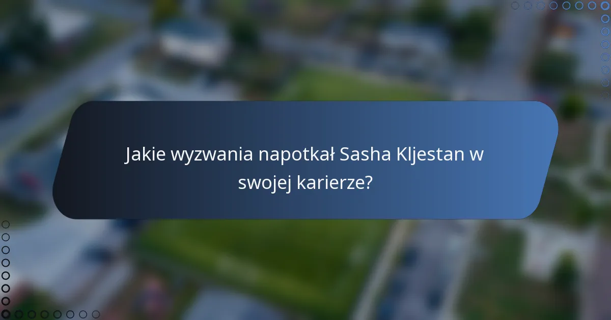 Jakie wyzwania napotkał Sasha Kljestan w swojej karierze?