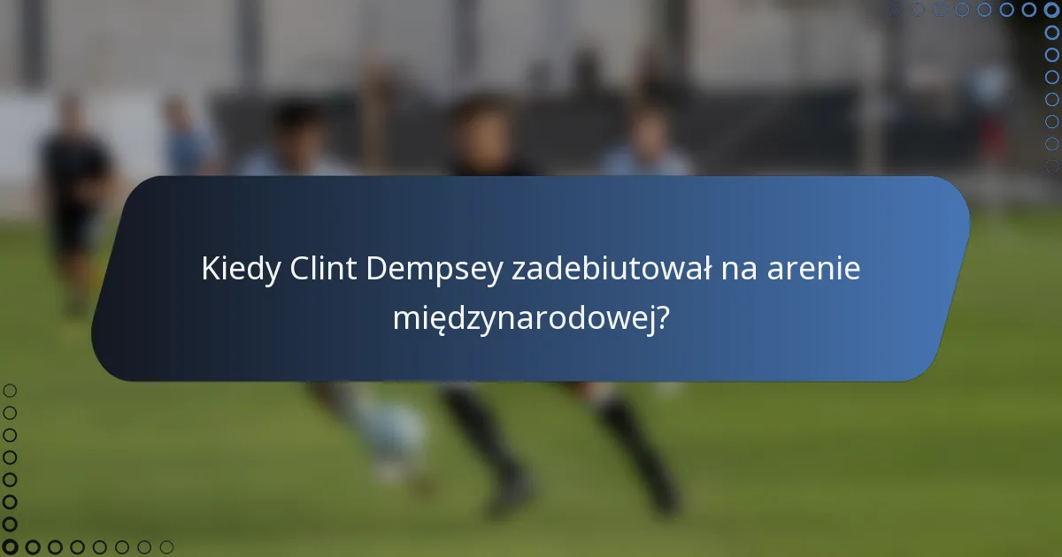 Kiedy Clint Dempsey zadebiutował na arenie międzynarodowej?