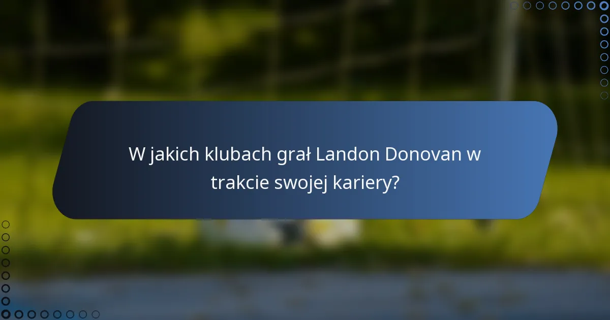 W jakich klubach grał Landon Donovan w trakcie swojej kariery?