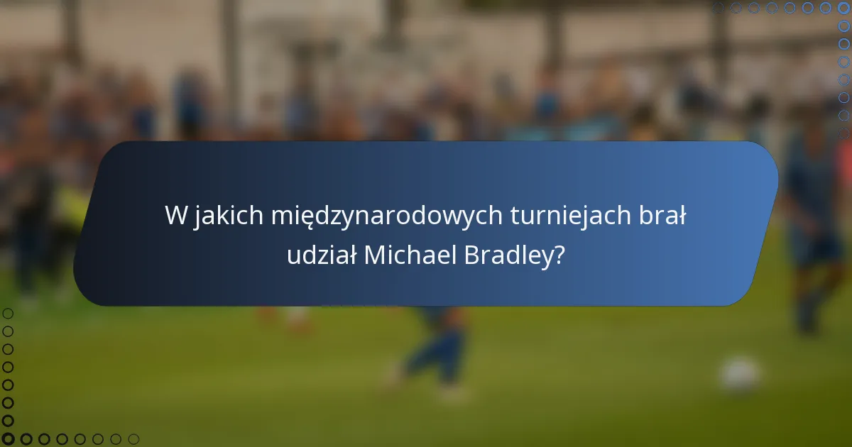 W jakich międzynarodowych turniejach brał udział Michael Bradley?